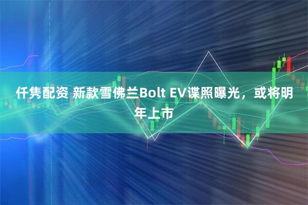 仟隽配资 新款雪佛兰Bolt EV谍照曝光，或将明年上市