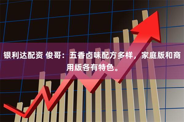 银利达配资 俊哥：五香卤味配方多样，家庭版和商用版各有特色。