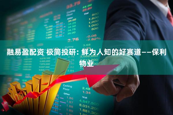 融易盈配资 极简投研: 鲜为人知的好赛道——保利物业