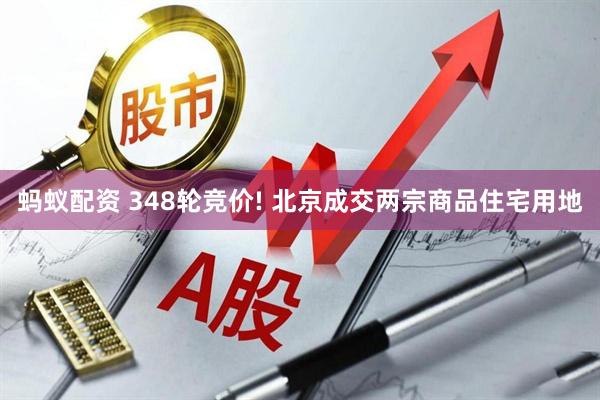 蚂蚁配资 348轮竞价! 北京成交两宗商品住宅用地