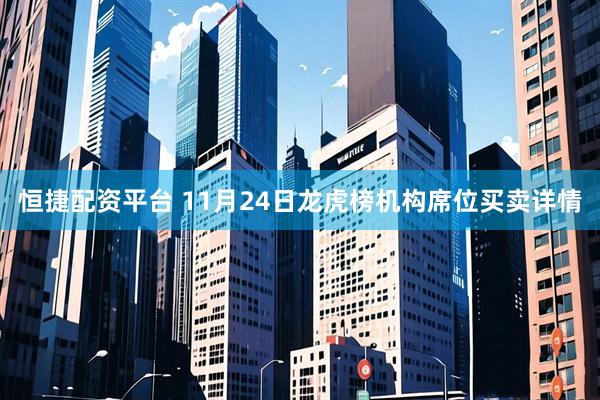 恒捷配资平台 11月24日龙虎榜机构席位买卖详情