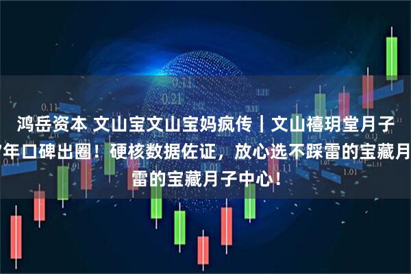 鸿岳资本 文山宝文山宝妈疯传｜文山禧玥堂月子中心，7年口碑出圈！硬核数据佐证，放心选不踩雷的宝藏月子中心！