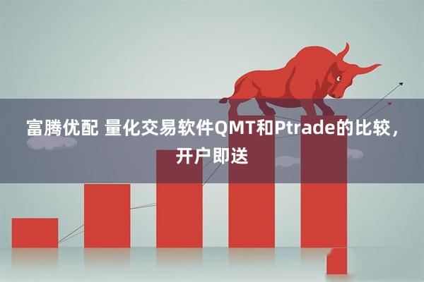 富腾优配 量化交易软件QMT和Ptrade的比较，开户即送