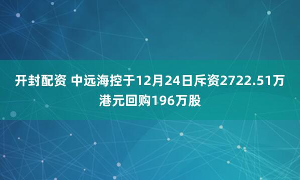 开封配资 中远海控于12月24日斥资2722.51万港元回购196万股