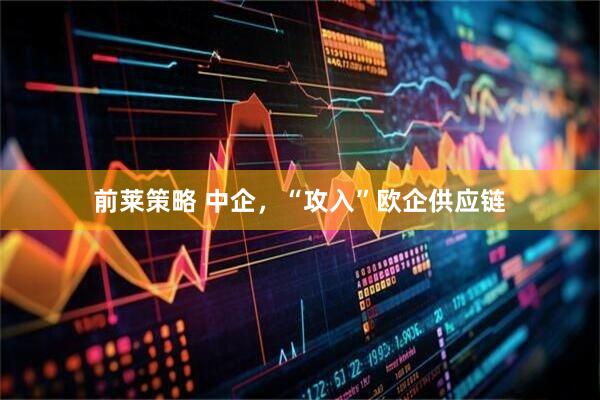 前莱策略 中企，“攻入”欧企供应链