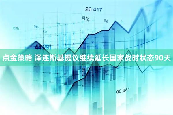 点金策略 泽连斯基提议继续延长国家战时状态90天