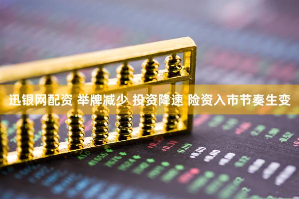 迅银网配资 举牌减少 投资降速 险资入市节奏生变